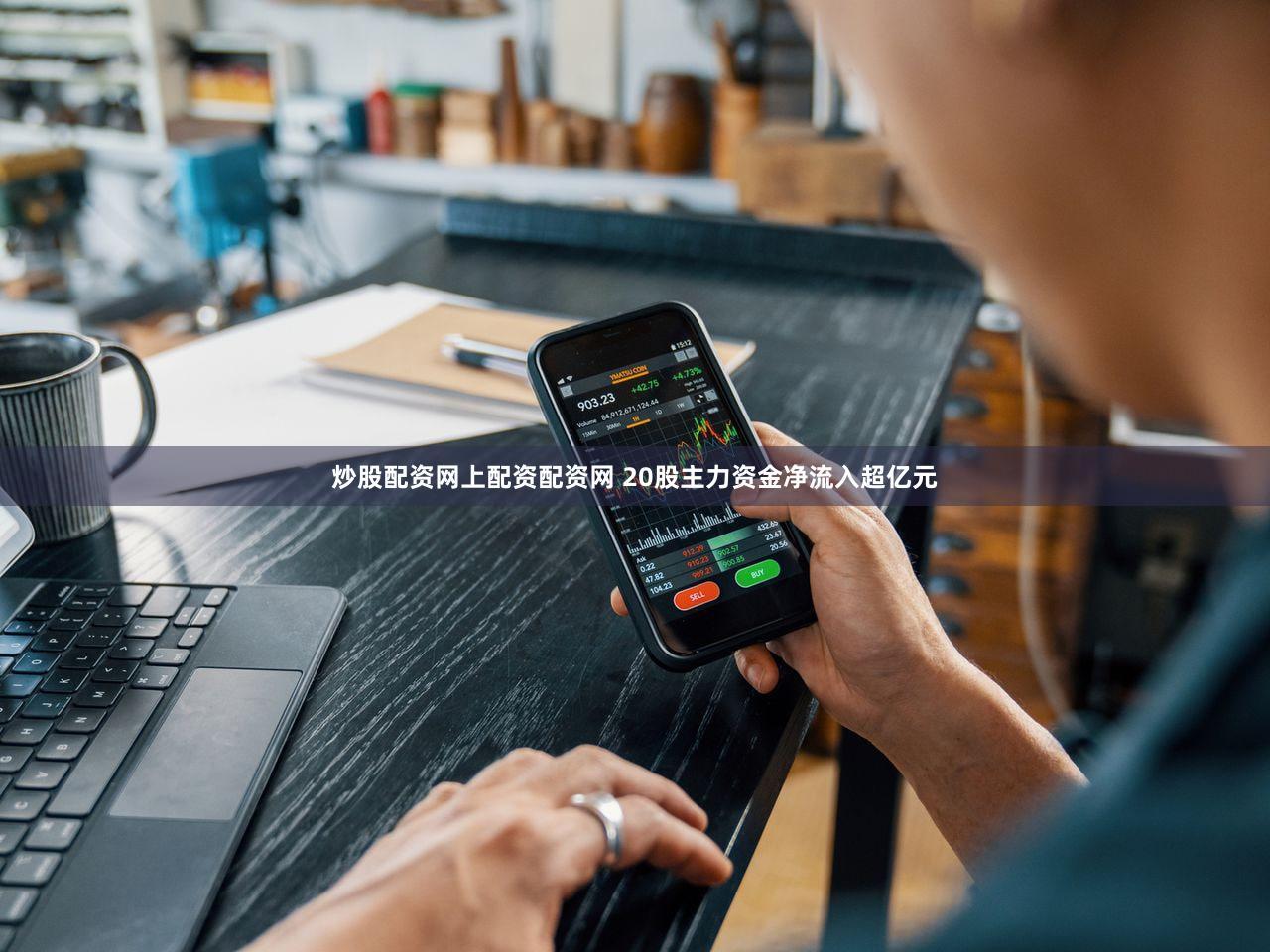 炒股配资网上配资配资网 20股主力资金净流入超亿元