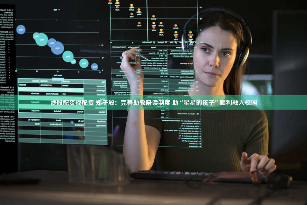 炒股配资找配资 郑子殷：完善助教陪读制度 助“星星的孩子”顺利融入校园