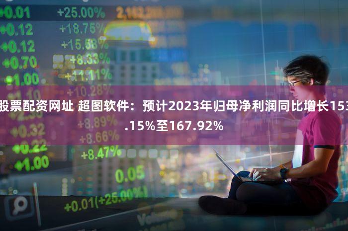 股票配资网址 超图软件：预计2023年归母净利润同比增长153.15%至167.92%