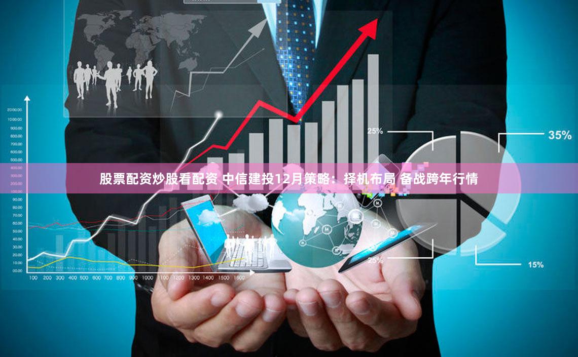 股票配资炒股看配资 中信建投12月策略：择机布局 备战跨年行情