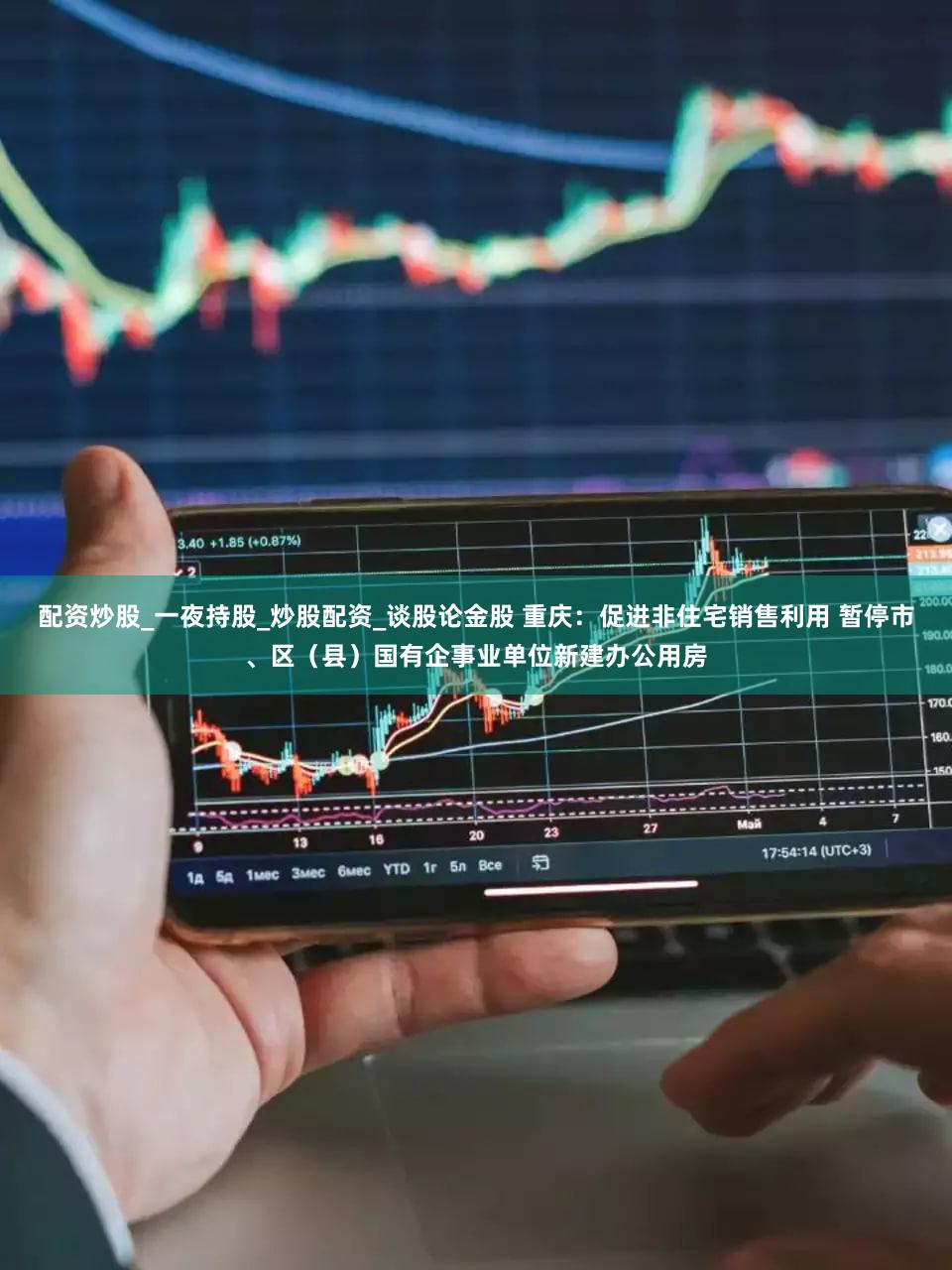 配资炒股_一夜持股_炒股配资_谈股论金股 重庆：促进非住宅销售利用 暂停市、区（县）国有企事业单位新建办公用房