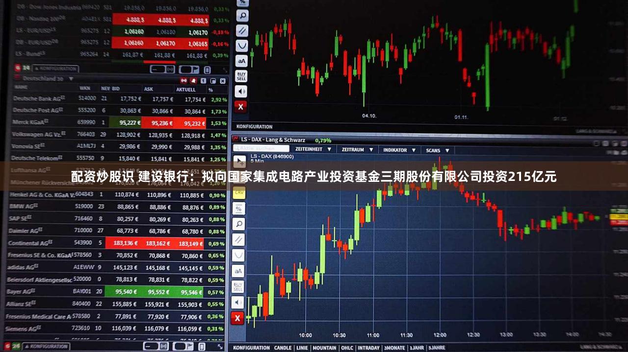 配资炒股识 建设银行：拟向国家集成电路产业投资基金三期股份有限公司投资215亿元