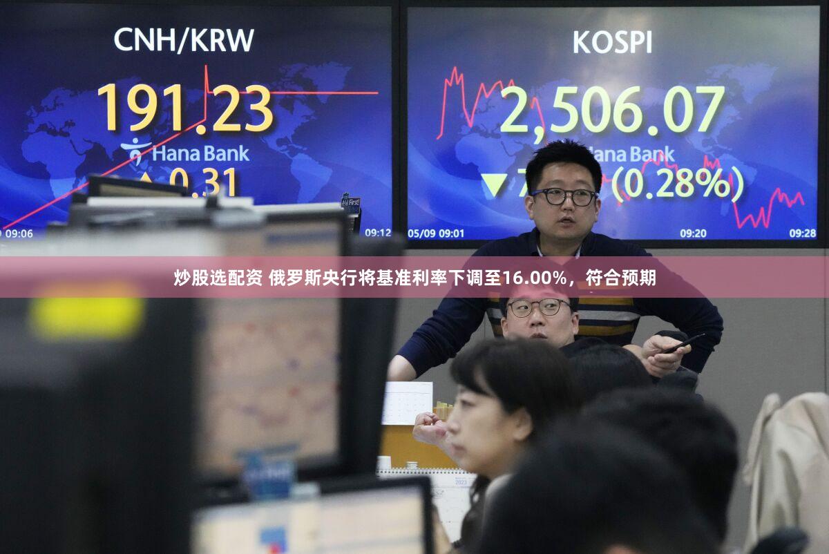 炒股选配资 俄罗斯央行将基准利率下调至16.00%，符合预期