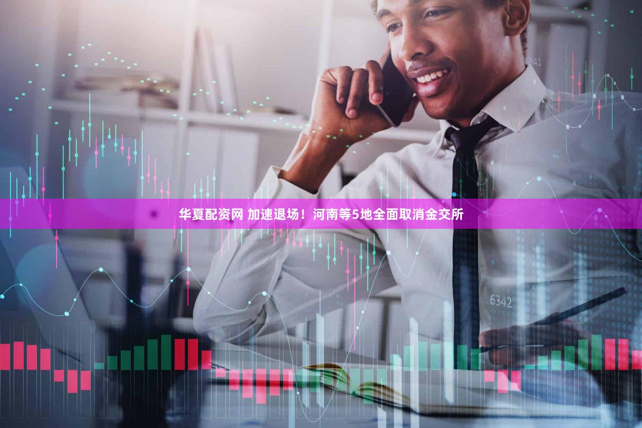 华夏配资网 加速退场！河南等5地全面取消金交所