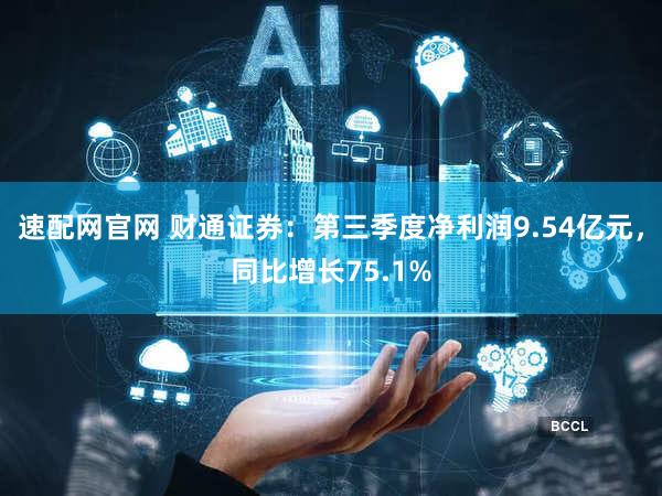 速配网官网 财通证券：第三季度净利润9.54亿元，同比增长75.1%
