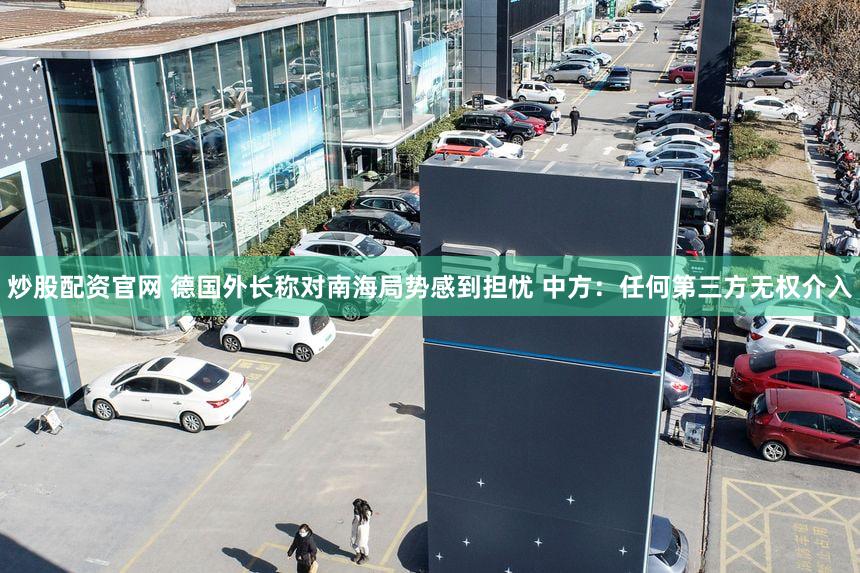 炒股配资官网 德国外长称对南海局势感到担忧 中方：任何第三方无权介入