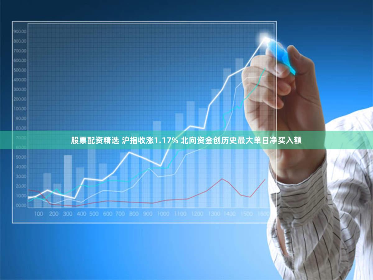 股票配资精选 沪指收涨1.17% 北向资金创历史最大单日净买入额