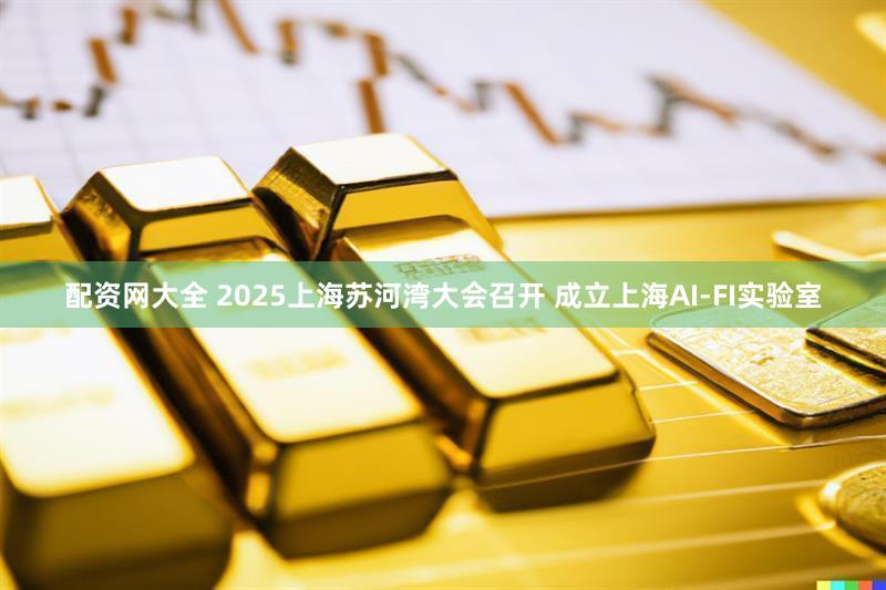配资网大全 2025上海苏河湾大会召开 成立上海AI-FI实验室