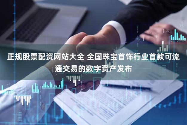 正规股票配资网站大全 全国珠宝首饰行业首款可流通交易的数字资产发布