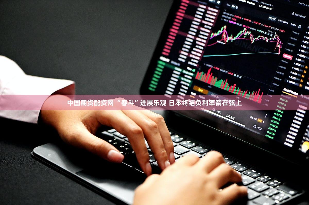 中国期货配资网 “春斗”进展乐观 日本终结负利率箭在弦上