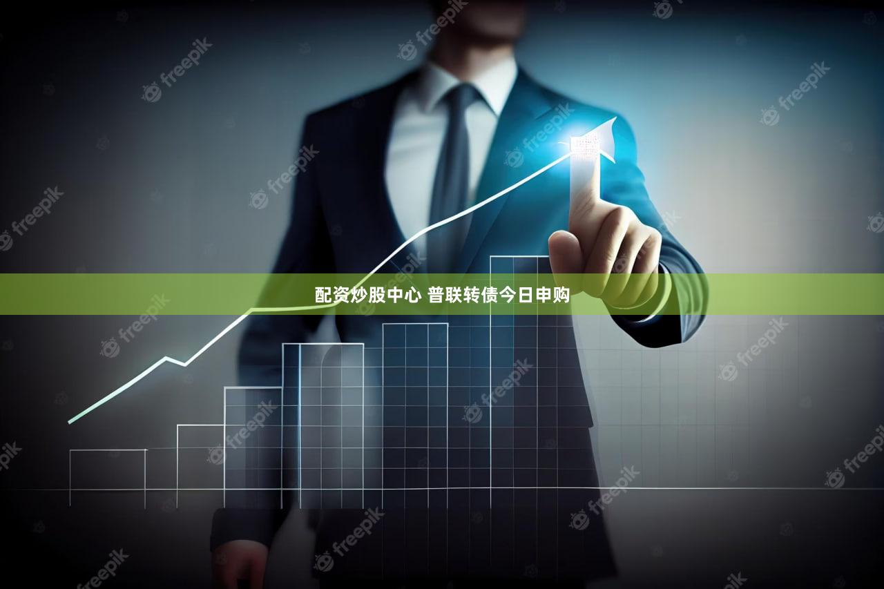 配资炒股中心 普联转债今日申购