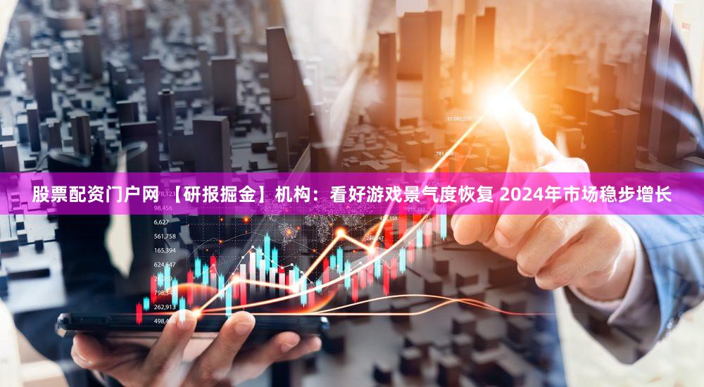 股票配资门户网 【研报掘金】机构:看好游戏景气度恢复 2024年市场稳步增长