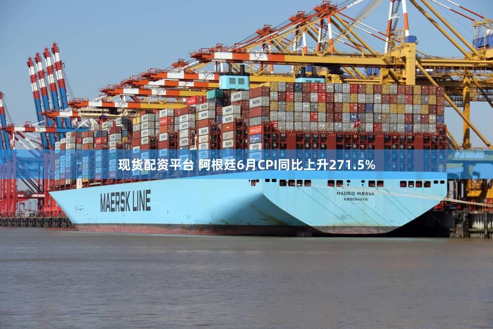 现货配资平台 阿根廷6月CPI同比上升271.5%
