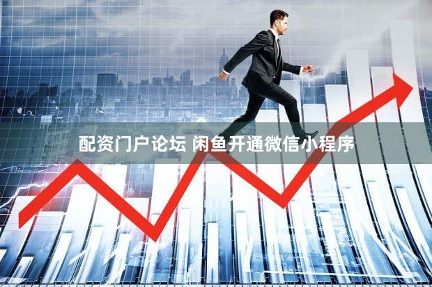配资门户论坛 闲鱼开通微信小程序