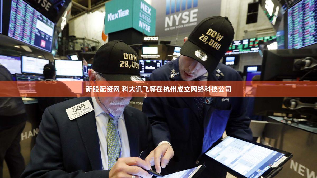 新股配资网 科大讯飞等在杭州成立网络科技公司