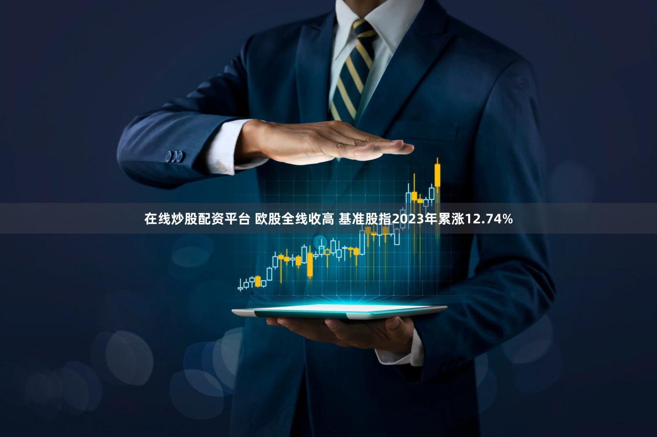 在线炒股配资平台 欧股全线收高 基准股指2023年累涨12.74%