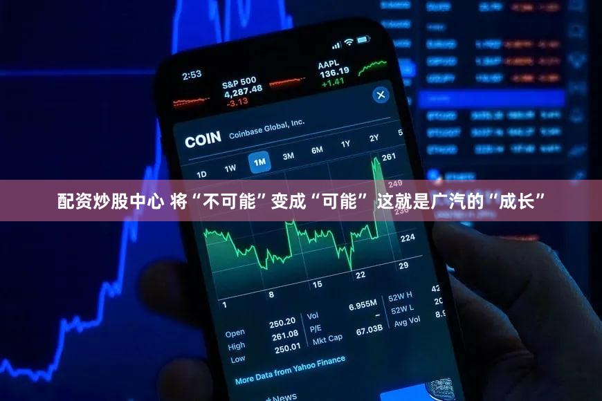 配资炒股中心 将“不可能”变成“可能” 这就是广汽的“成长”