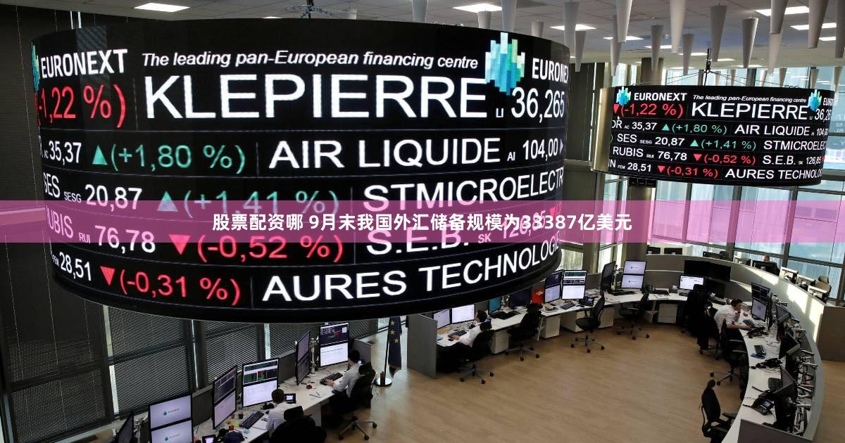 股票配资哪 9月末我国外汇储备规模为33387亿美元