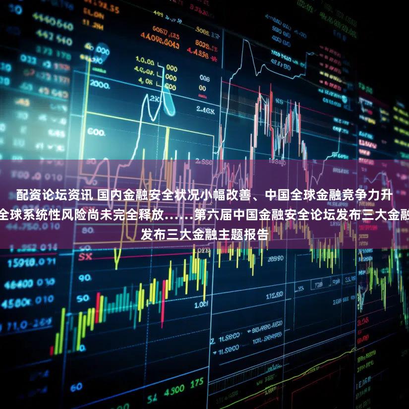 配资论坛资讯 国内金融安全状况小幅改善、中国全球金融竞争力升至第五、全球系统性风险尚未完全释放……第六届中国金融安全论坛发布三大金融主题报告