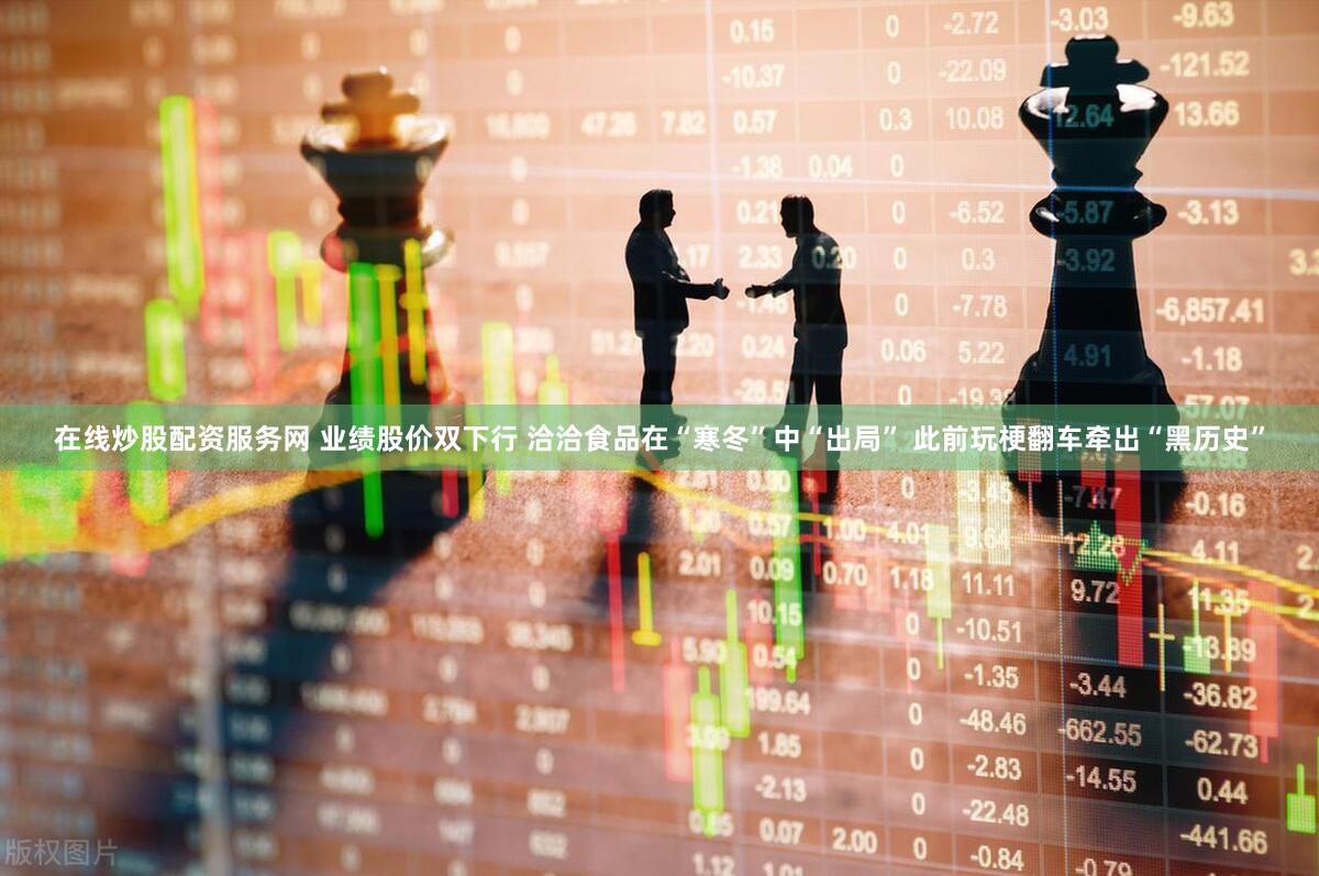 在线炒股配资服务网 业绩股价双下行 洽洽食品在“寒冬”中“出局” 此前玩梗翻车牵出“黑历史”