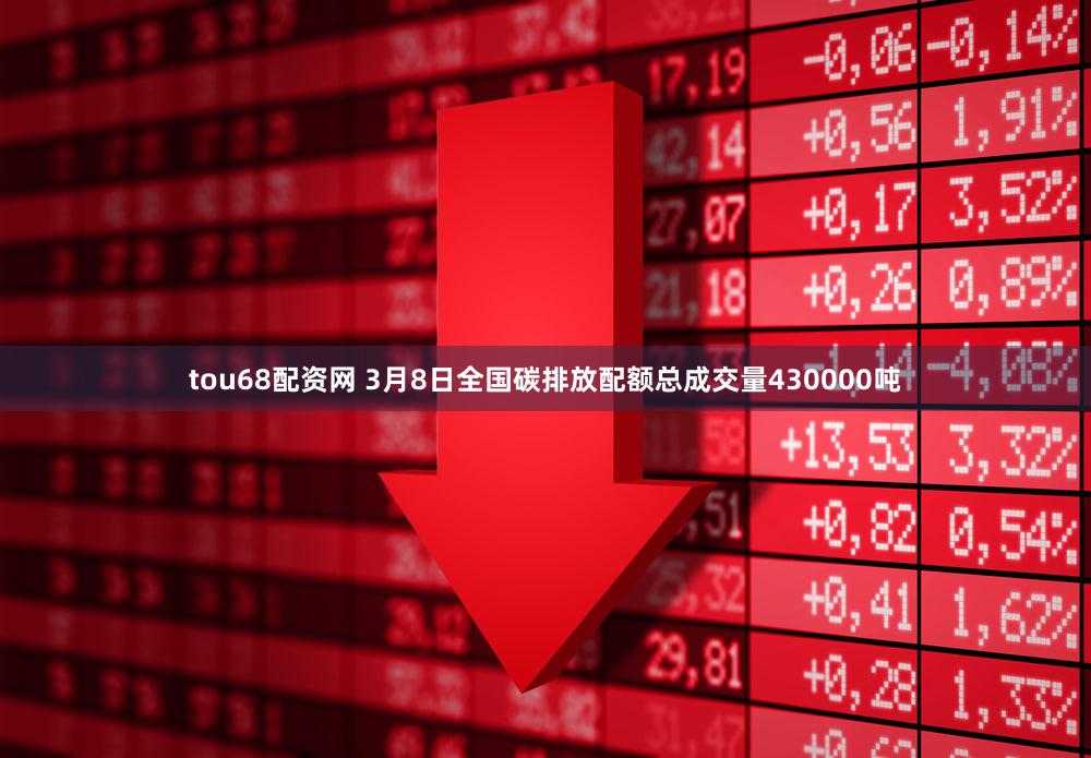 tou68配资网 3月8日全国碳排放配额总成交量430000吨