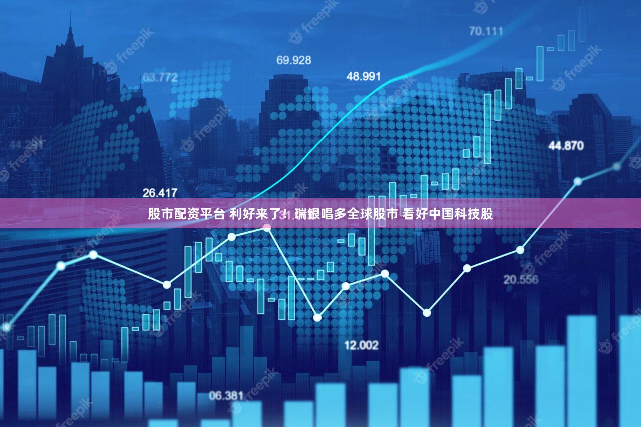 股市配资平台 利好来了!瑞银唱多全球股市 看好中国科技股