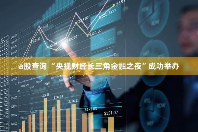 a股查询 “央视财经长三角金融之夜”成功举办