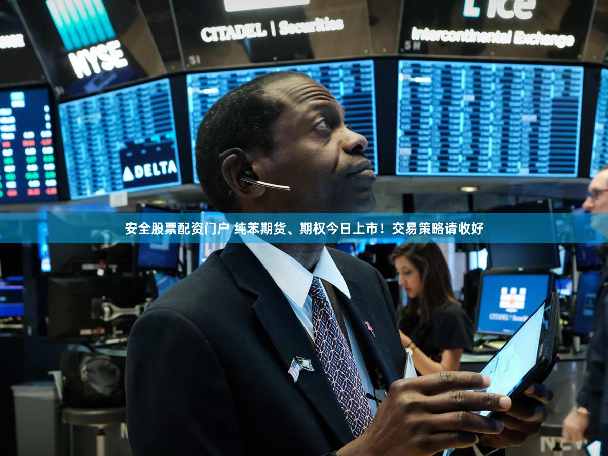 安全股票配资门户 纯苯期货、期权今日上市！交易策略请收好
