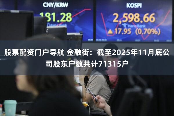 股票配资门户导航 金融街：截至2025年11月底公司股东户数共计71315户