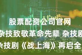 股票配资公司官网 以海派杂技致敬革命先辈 杂技剧《战上海》再启全国巡演