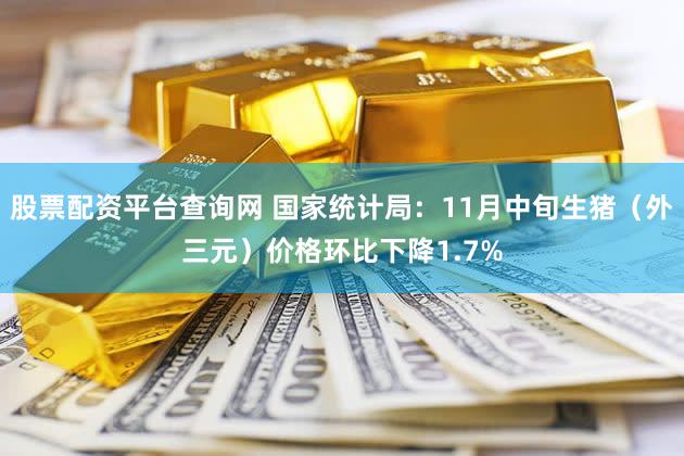 股票配资平台查询网 国家统计局：11月中旬生猪（外三元）价格环比下降1.7%