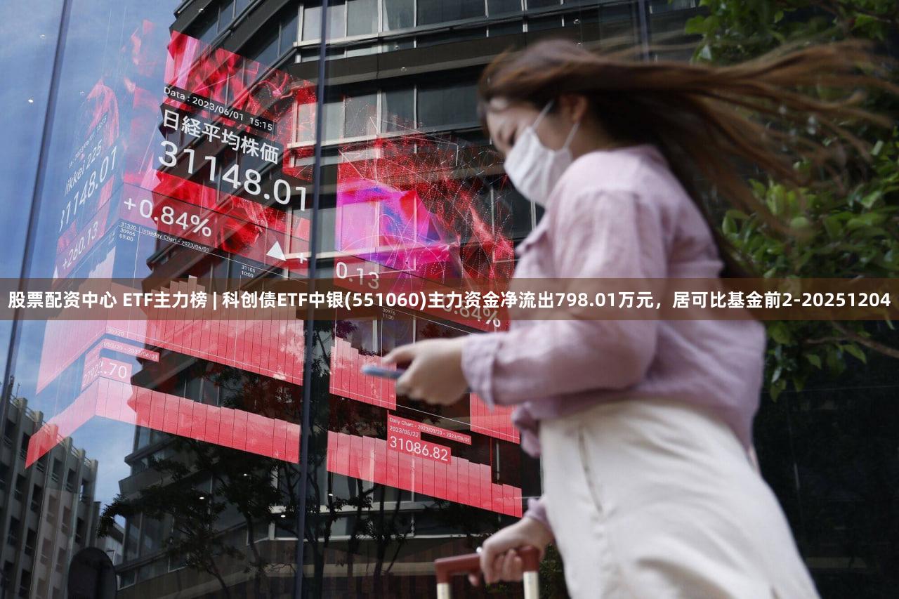 股票配资中心 ETF主力榜 | 科创债ETF中银(551060)主力资金净流出798.01万元，居可比基金前2-20251204