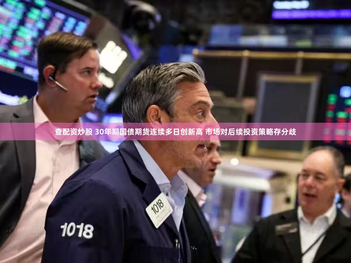 查配资炒股 30年期国债期货连续多日创新高 市场对后续投资策略存分歧