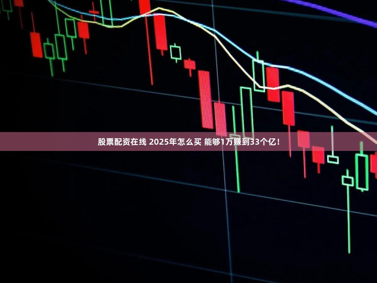 股票配资在线 2025年怎么买 能够1万赚到33个亿！
