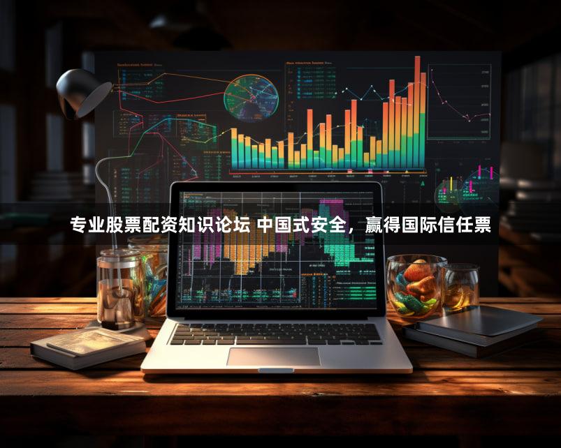 专业股票配资知识论坛 中国式安全，赢得国际信任票