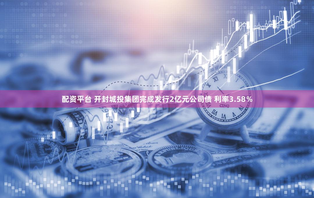 配资平台 开封城投集团完成发行2亿元公司债 利率3.58%
