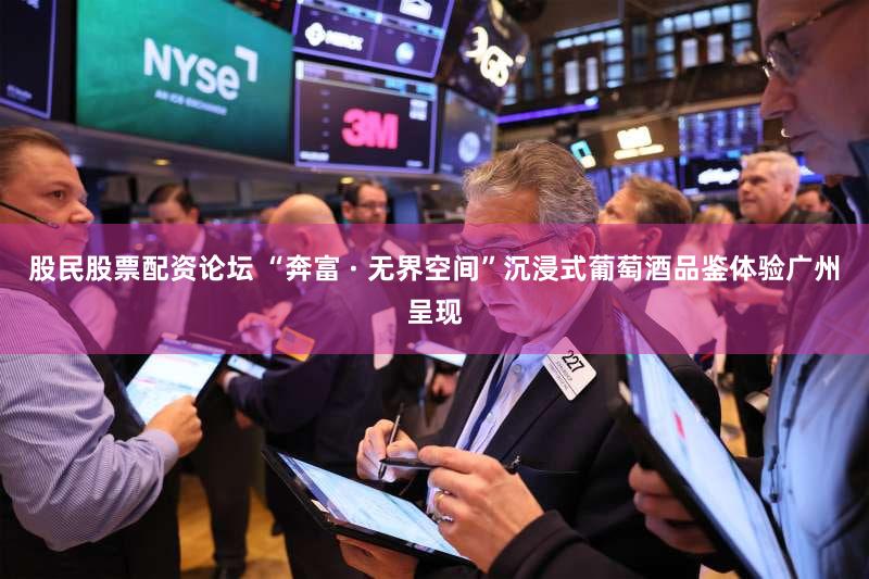 股民股票配资论坛 “奔富 · 无界空间”沉浸式葡萄酒品鉴体验广州呈现