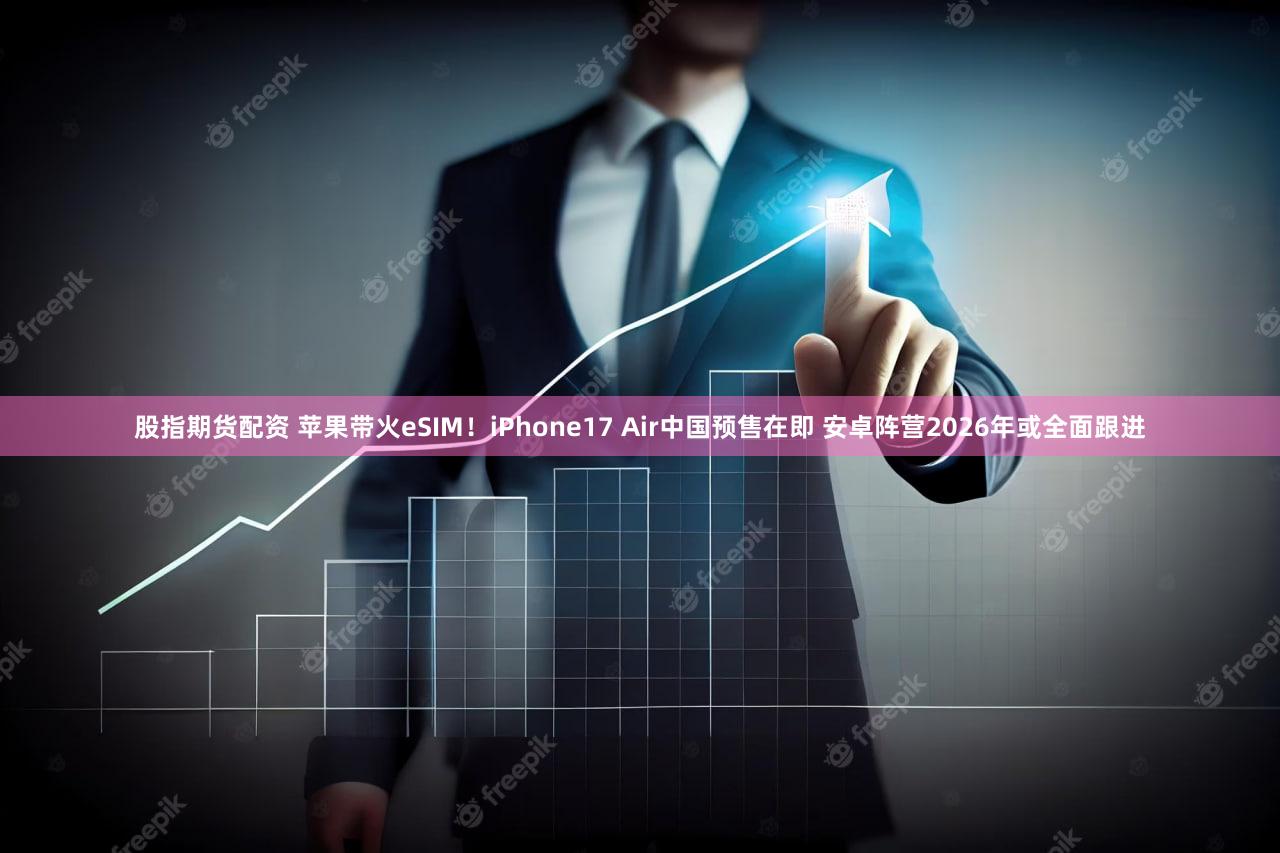 股指期货配资 苹果带火eSIM！iPhone17 Air中国预售在即 安卓阵营2026年或全面跟进