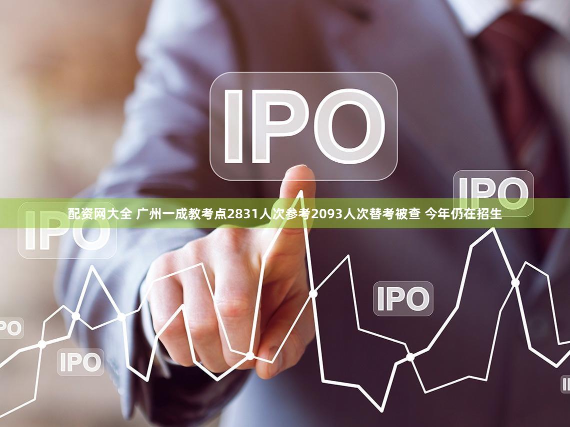 配资网大全 广州一成教考点2831人次参考2093人次替考被查 今年仍在招生