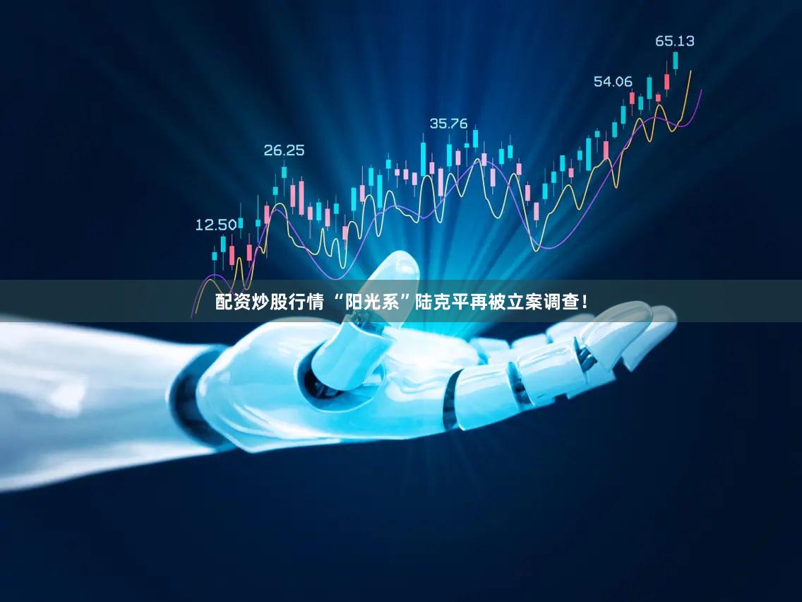 配资炒股行情 “阳光系”陆克平再被立案调查！