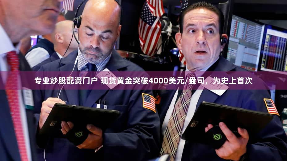 专业炒股配资门户 现货黄金突破4000美元/盎司，为史上首次