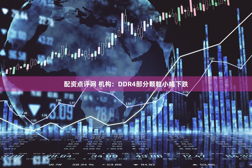 配资点评网 机构：DDR4部分颗粒小幅下跌