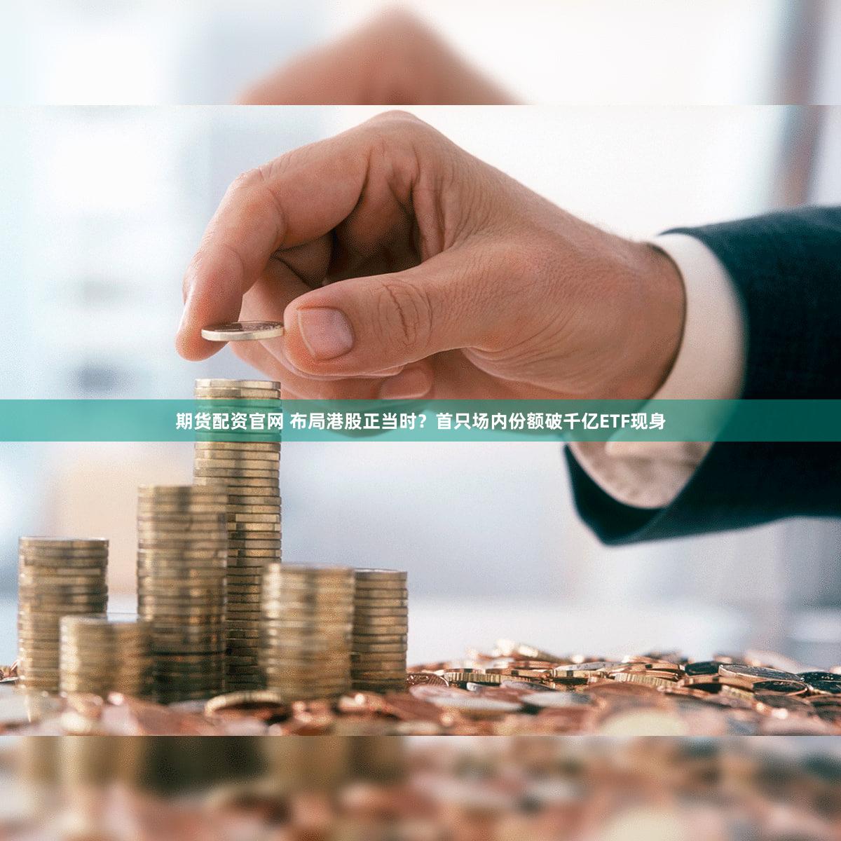 期货配资官网 布局港股正当时？首只场内份额破千亿ETF现身