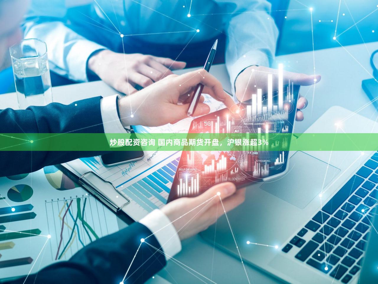 炒股配资咨询 国内商品期货开盘，沪银涨超3%
