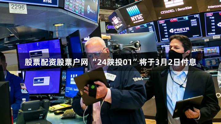 股票配资股票户网 “24陕投01”将于3月2日付息