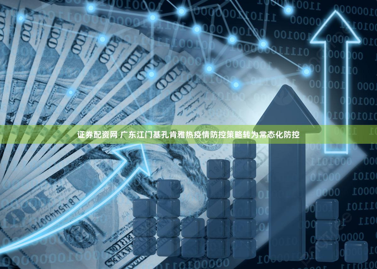 证券配资网 广东江门基孔肯雅热疫情防控策略转为常态化防控