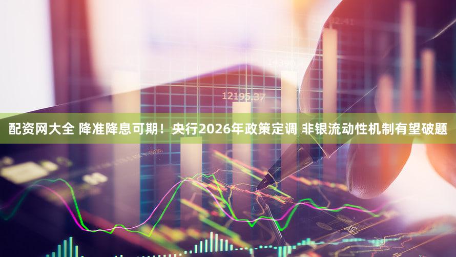 配资网大全 降准降息可期!央行2026年政策定调 非银流动性机制有望破题