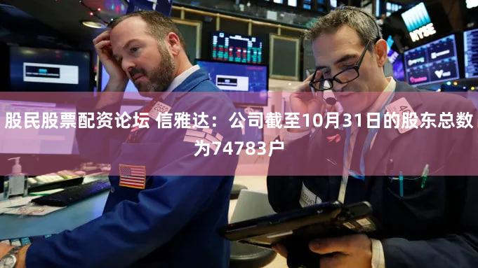股民股票配资论坛 信雅达：公司截至10月31日的股东总数为74783户