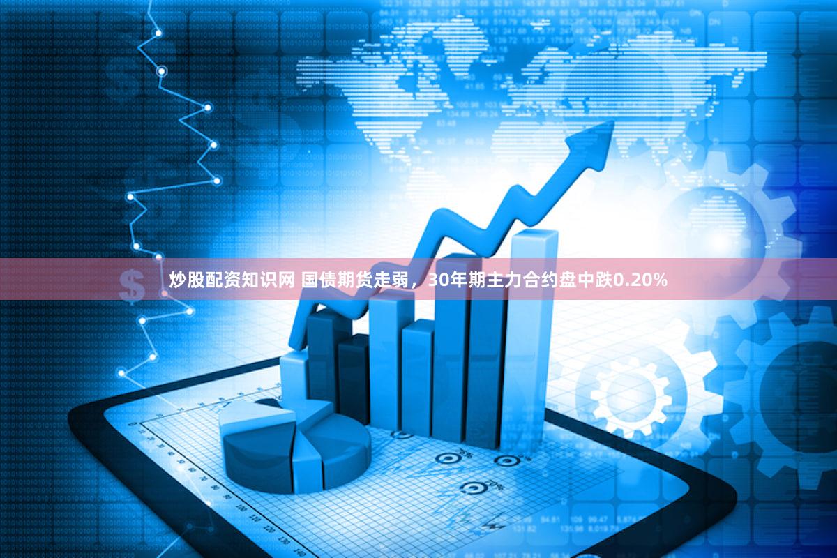 炒股配资知识网 国债期货走弱，30年期主力合约盘中跌0.20%