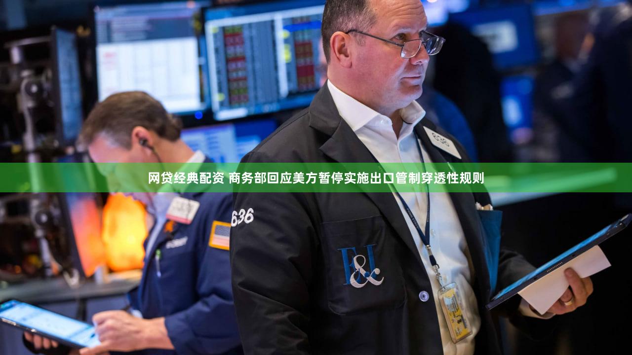 网贷经典配资 商务部回应美方暂停实施出口管制穿透性规则